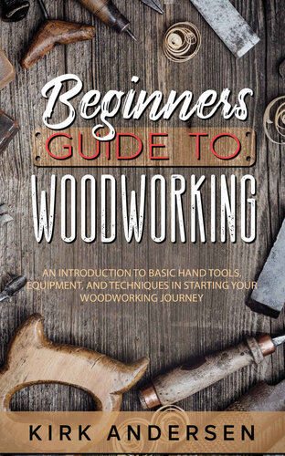 Beginners Guide To Woodworking: An Introduction To Basic Hand Tools, Equipment, And Techniques In Starting Your Woodworking