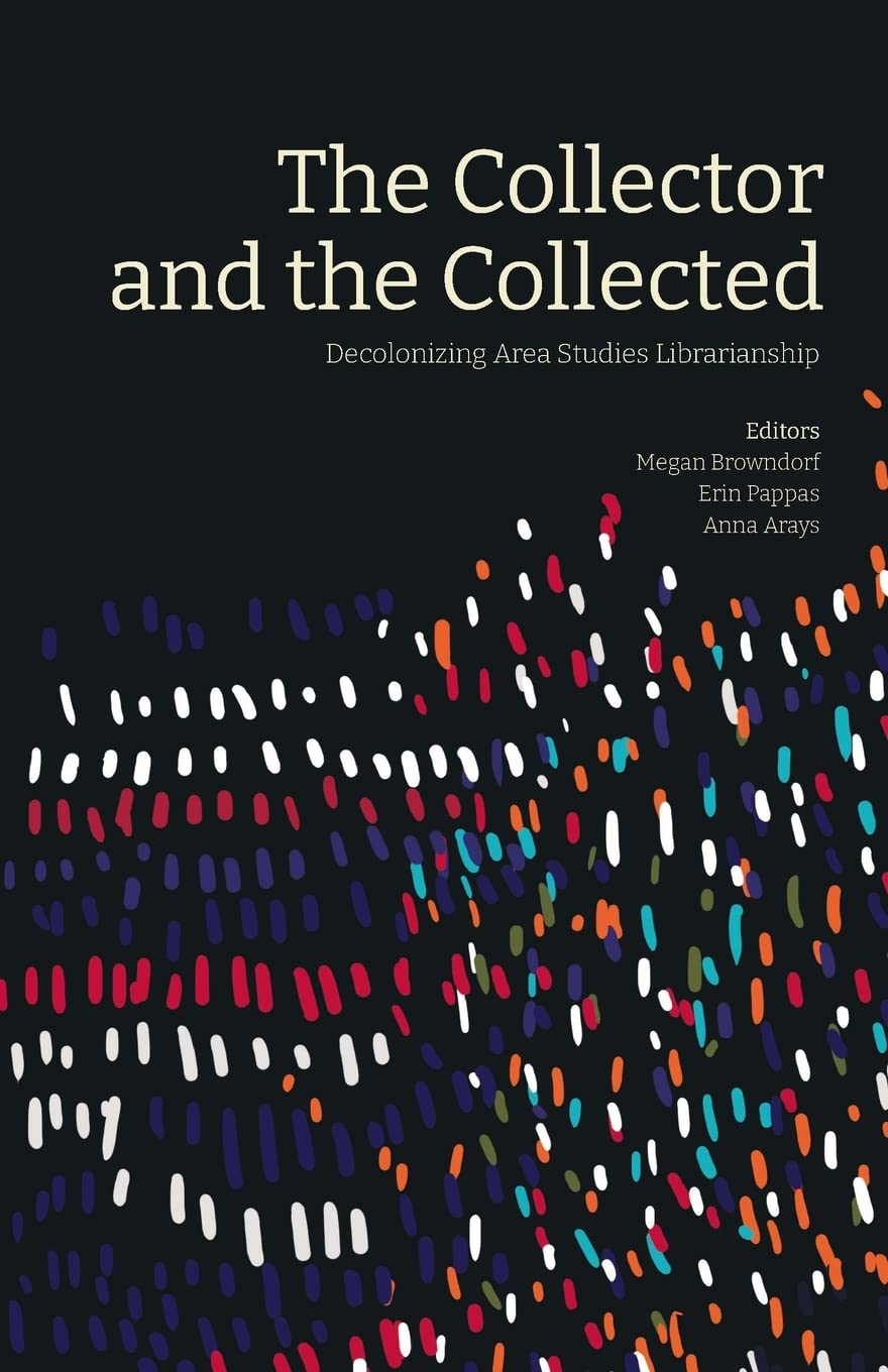 The Collector and the Collected:  Decolonizing Area Studies Librarianship