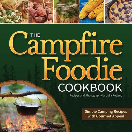 The Campfire Foodie Cookbook: Simple Camping Recipes with Gourmet Appeal