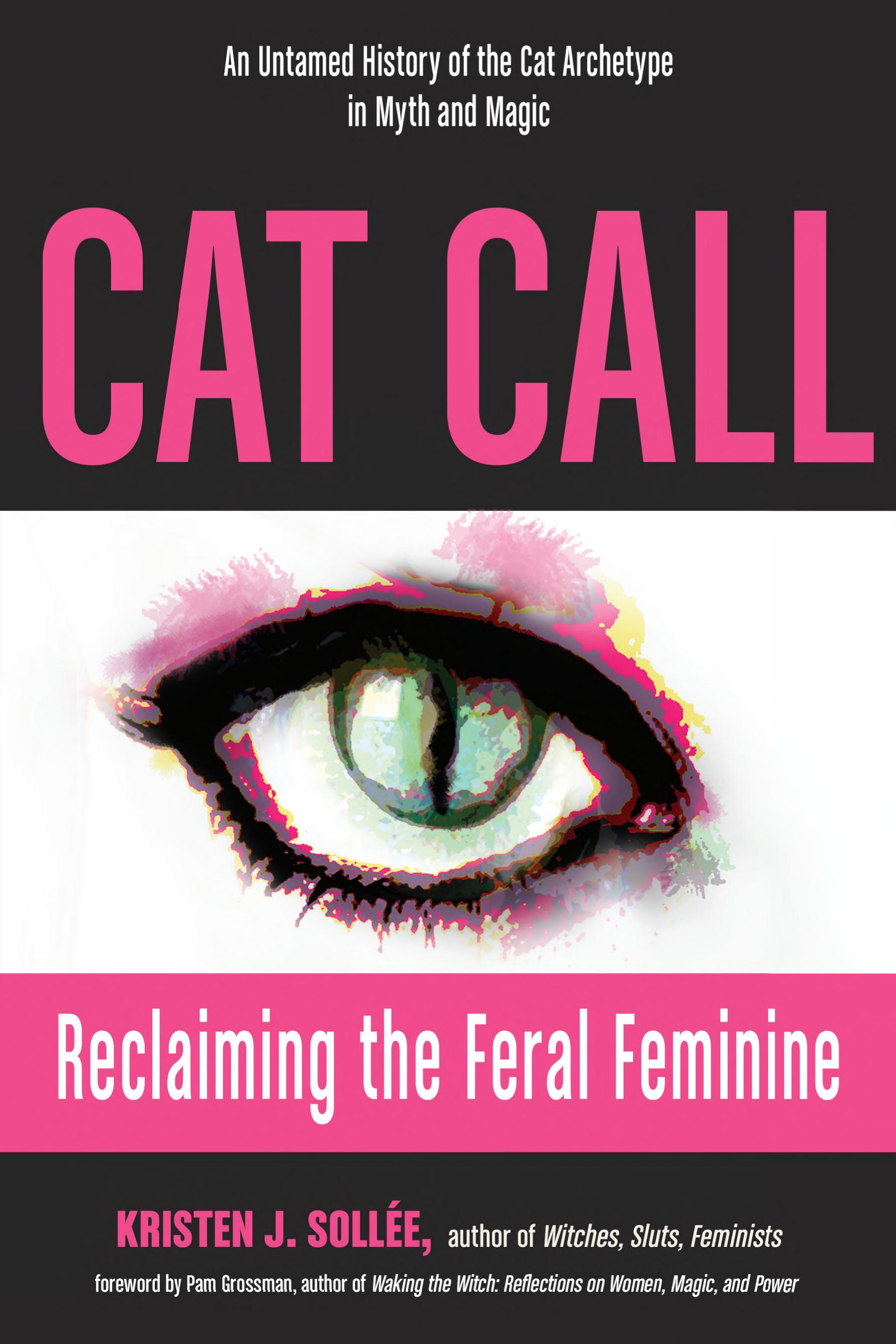 Cat Call: Reclaiming the Feral Feminine (An Untamed History of the Cat Archetype in Myth and Magic)