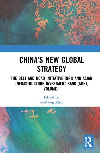 China’s New Global Strategy: The Belt and Road Initiative (BRI) and Asian Infrastructure Investment Bank (AIIB), Volume I