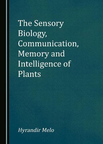 The Sensory Biology, Communication, Memory and Intelligence of Plants