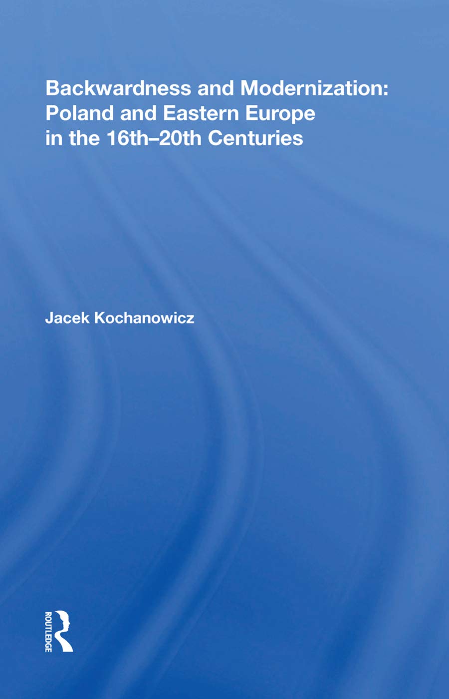 Backwardness and Modernization: Poland and Eastern Europe in the 16th-20th Centuries