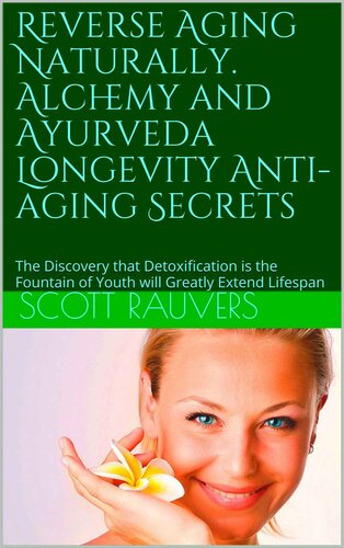 Reverse Aging Naturally. Alchemy and Ayurveda Longevity Anti-Aging Secrets: The Discovery That Detoxification Is the Fountain of Youth Will Greatly Extend Lifespan