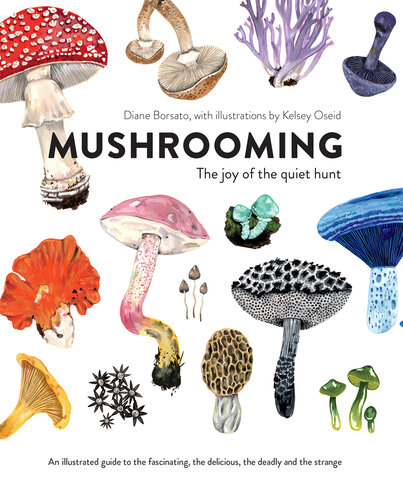 Mushrooming: The Joy of the Quiet Hunt - An Illustrated Guide to the Fascinating, the Delicious, the Deadly and the Strange