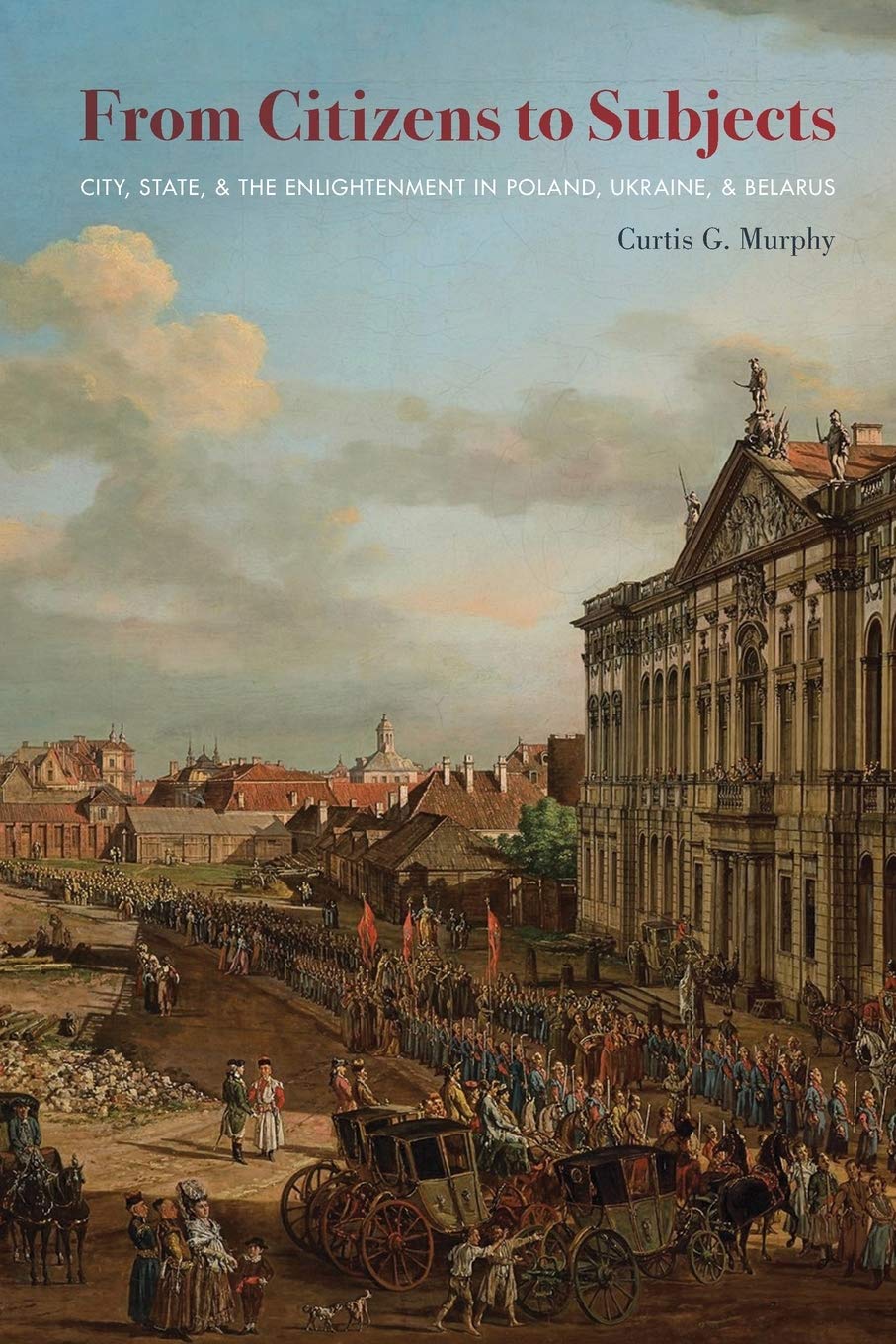 From Citizens to Subjects: City, State, and the Enlightenment in Poland, Ukraine, and Belarus