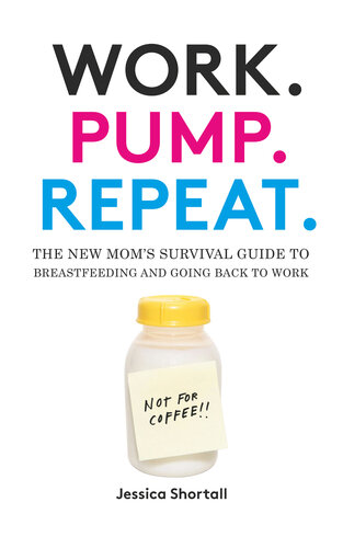 Work. Pump. Repeat.: The New Mom's Survival Guide to Breastfeeding and Going Back to Work