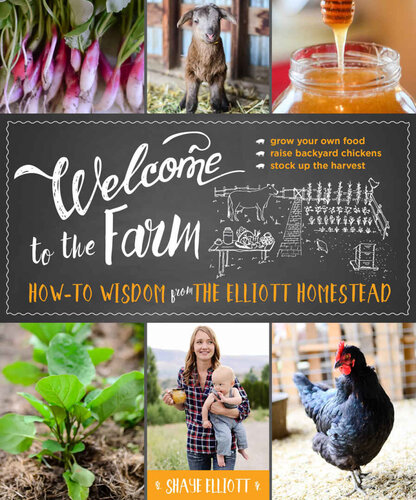 Welcome to the Farm: How-To Wisdom from the Elliott Homestead