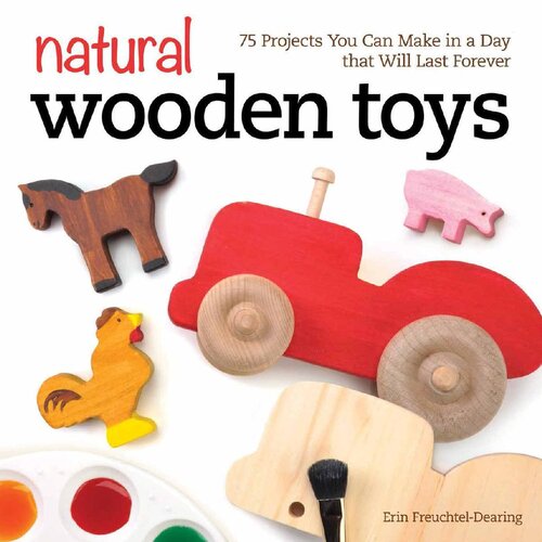 Natural Wooden Toys: 75 Projects You Can Make in A Day That Will Last Forever