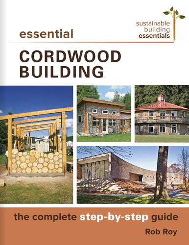 Essential Cordwood Building: The Complete Step-By-Step Guide