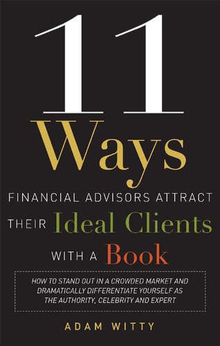 11 Ways Financial Advisors Attract Their Ideal Clients With A Book: How to Stand OUt In a Crowded Market and Dramatically Differentiate Yourself as The Authority, Celebrity and Expert