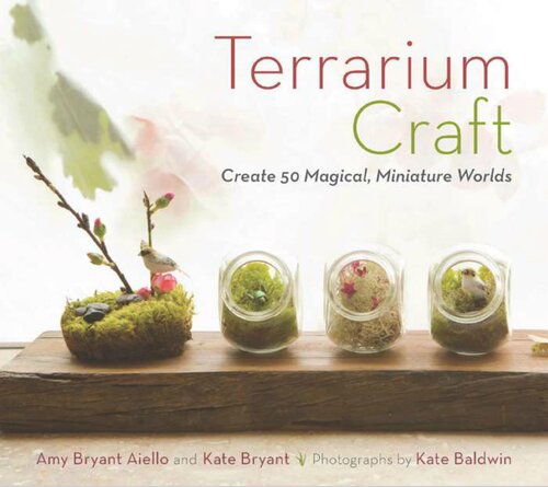 Terrarium Craft: Create 50 Magical, Miniature Worlds