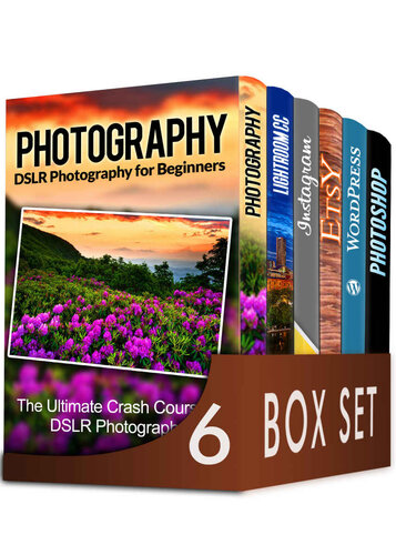 Photography For Beginners 6 in 1 Box Set: The Beginners Crash Course in DSLR Photography, Lightroom CC, Instagram, Etsy, WordPress and The Ultimate Beginners Guide to Photoshopping in 2016