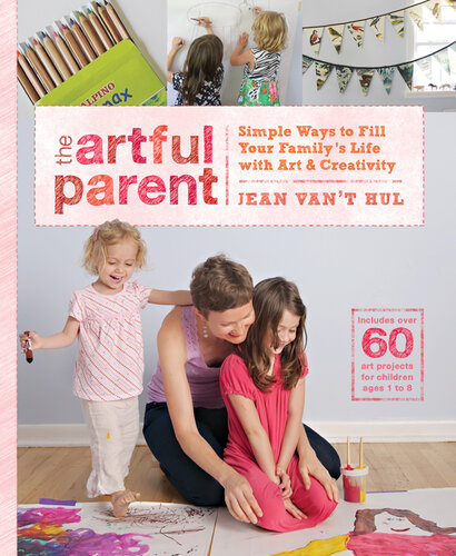 The Artful Parent: Simple Ways to Fill Your Family's Life with Art and Creativity--Includes over 60 Art Projects for Children Ages 1 to 8