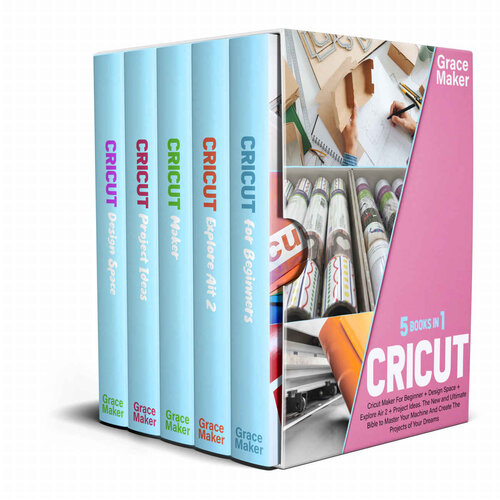 Cricut : CRICUT: 5 BOOK IN 1-Cricut Maker For Beginner + Design Space + Explore Air 2 + Project Ideas. The New and Ultimate Bible to Master Your Machine And Create The Projects of Your Dreams