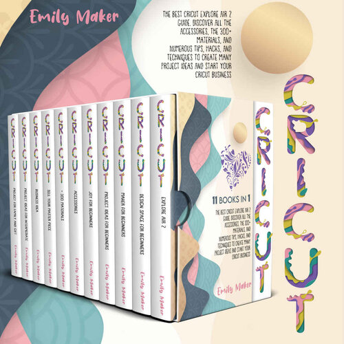 CRICUT: 11 BOOKS IN 1: The Best Cricut Guide. Discover All The Accessories, The 300+ Materials, And Numerous Tips, Hacks, And Techniques To Create Many Project Ideas And Start Your Cricut Business