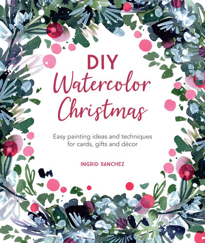 DIY Watercolor Christmas: Easy Painting Ideas and Techniques for Cards, Gifts and Décor