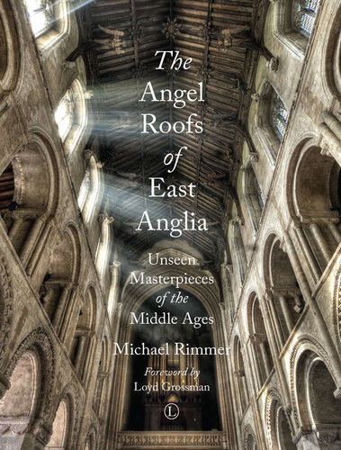 The Angel Roofs of East Anglia: Unseen Masterpieces of the Middle Ages