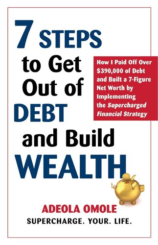 7 Steps to Get Out of Debt and Build Wealth: How I Paid Off Over $390,000 of Debt and Built a 7-Figure Net Worth by Implementing the Supercharged Financial Strategy