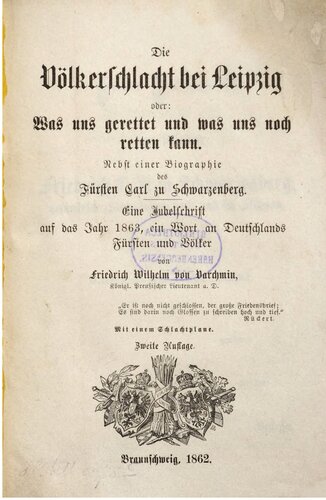 Die Völkerschlacht bei Leipzig oder Was uns gerettet und was uns noch retten kann ; nebst einer Biographie des Fürsten Carl zu Schwarzenberg