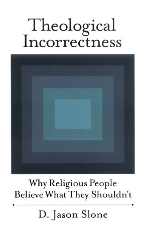 Theological Incorrectness: Why Religious People Believe What They Shouldn't