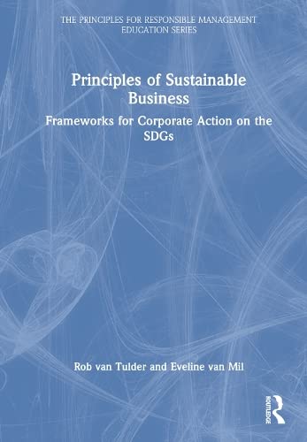 Principles of Sustainable Business: Frameworks for Corporate Action on the SDGs (The Principles for Responsible Management Education Series)