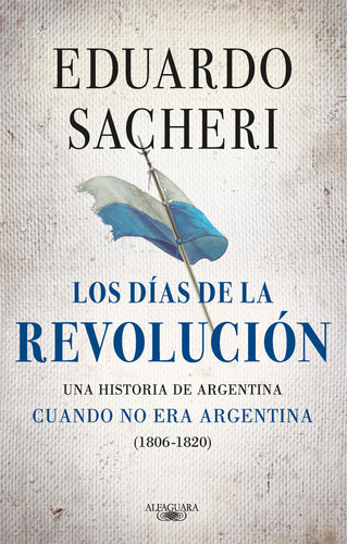 Los días de la Revolución (1806--1820): Una historia de Argentina cuando no era Argentina