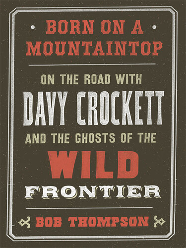 Born on a Mountaintop: On the Road with Davy Crockett and the Ghosts of the Wild Frontier