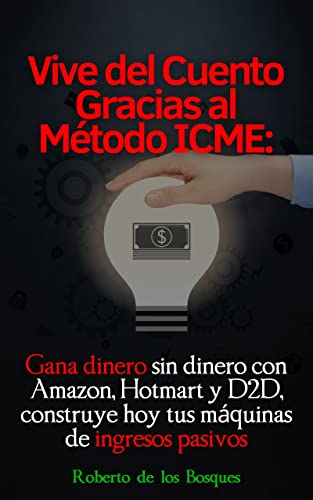 Vive del cuento gracias el método ICME: Gana dinero sin dinero con Amazon, Hotmart y D2D, construye hoy tus máquinas de ingresos pasivos