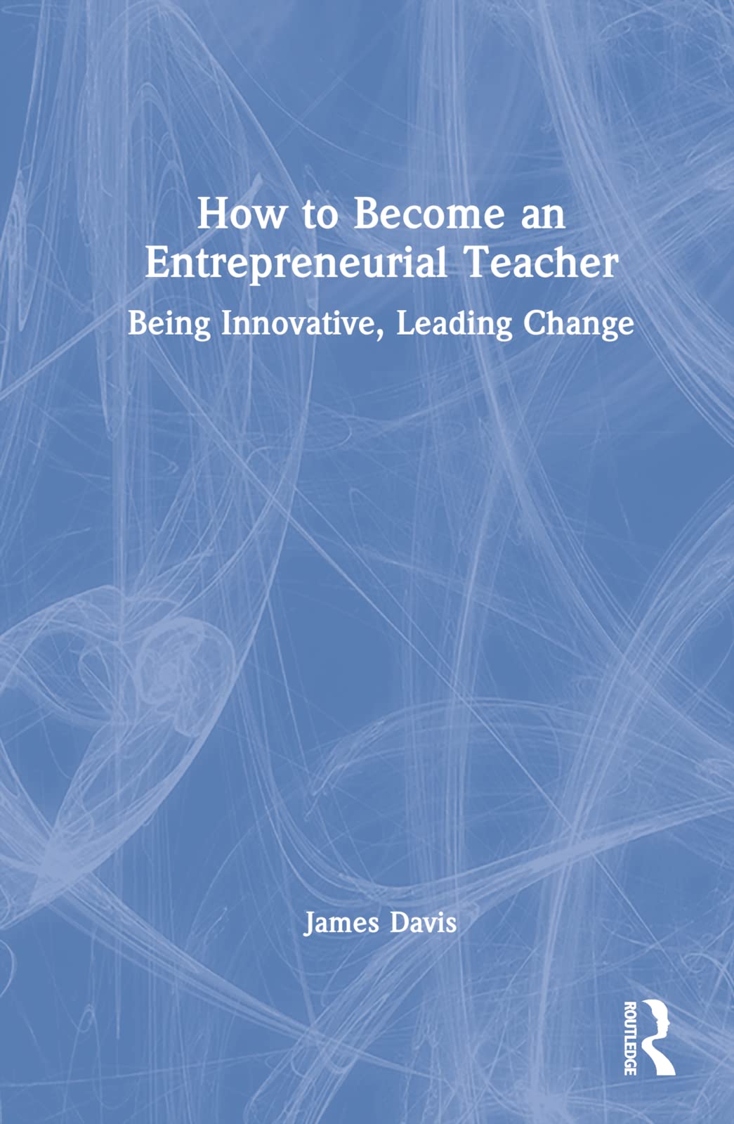 How to Become an Entrepreneurial Teacher: Being Innovative, Leading Change