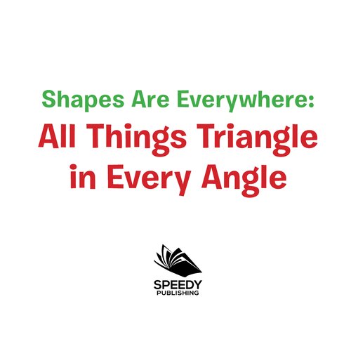 Shapes Are Everywhere - All Things Triangle in Every Angle: Shapes for Kids & Toddlers Early Learning Books