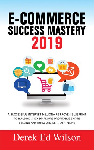 E-commerce Success Mastery 2019: A successful internet millionaire proven blueprint to building a six(6) figure profitable empire selling anything online in any niche