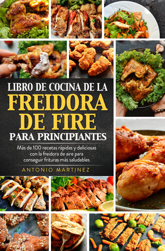 Libro de cocina de la freidora de aire para principiantes. Más de 100 recetas rápidas y deliciosas con la freidora de aire para conseguir frituras más saludables