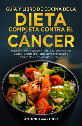 GUÍA Y LIBRO DE COCINA DE LA DIETA COMPLETA CONTRA EL CÁNCER. Matar de hambre al cáncer sin morirse de hambre y ganar la lucha--¡Recetas sanas, sabrosas y nutritivas para el tratamiento y la recuperación del cáncer!