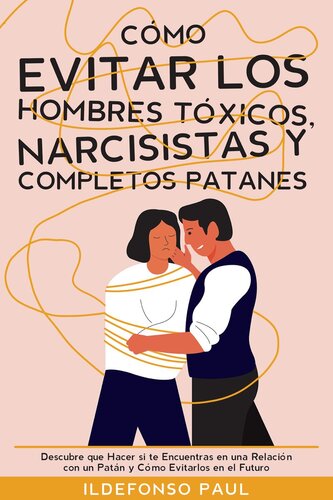 Cómo Evitar los Hombres Tóxicos, Narcisistas y Completos Patanes: Descubre que Hacer si te Encuentras en una Relación con un Patán y Cómo Evitarlos en el Futuro