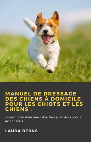 Manuel de dressage des chiens à domicile pour les chiots et les chiens: Programme d'un mois d'astuces, de dressage et de conseils !