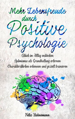 Mehr Lebensfreude durch Positive Psychologie: Glück im Alltag entdecken | Optimismus als Grundhaltung erlernen | Charakterstärken erkennen und gezielt trainieren