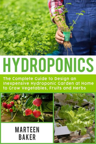 Hydroponics: The Complete Guide to Design an Inexpensive Hydroponic Garden at Home to Grow Vegetables, Fruits and Herbs