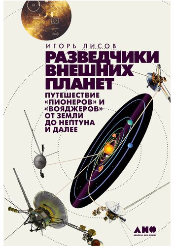 Разведчики внешних планет: путешествие "Пионеров" и "Вояджеров" от Земли до Нептуна и далее