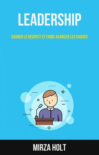 Leadership: Gagner Le Respect Et Faire Avancer Les Choses: Gagnez leur respect et faites avancer les choses