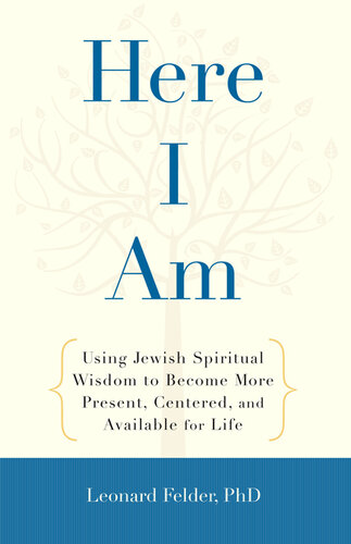 Here I Am: Using Jewish Spiritual Wisdom to Become More Present, Centered, and Available fo r Life