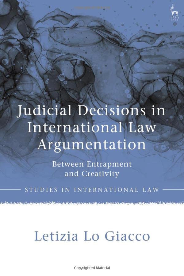 Judicial Decisions in International Law Argumentation: Between Entrapment and Creativity