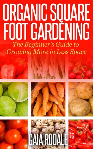 Organic Square Foot Gardening: The Beginner's Guide to Growing More in Less Space