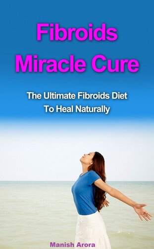 Fibroids Miracle Cure: The Ultimate Fibroids Diet to Heal Naturally