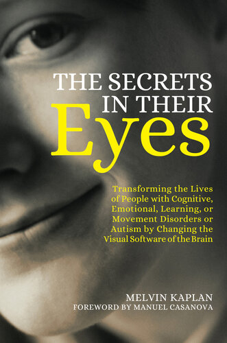 The Secrets in Their Eyes: Transforming the Lives of People with Cognitive, Emotional, Learning, or Movement Disorders or Autism by Changing the Visual Software of the Brain