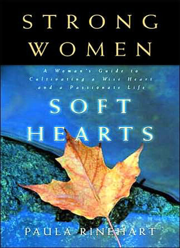 Strong Women, Soft Hearts: A Woman's Guide to Cultivating a Wise Heart and a Passionate Life