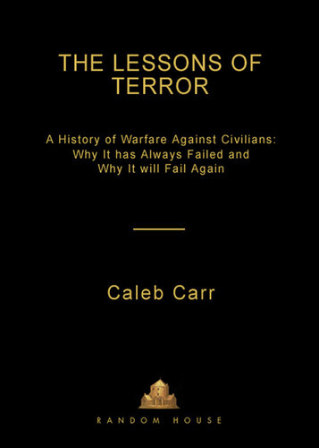 The Lessons of Terror: A History of Warfare Against Civilians: Why It Has Always Failed and Why It Will Fail Again