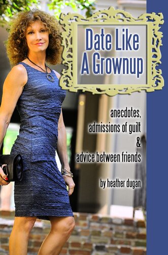 Date Like a Grownup: Anecdotes, Admissions of Guilt & Advice Between Friends