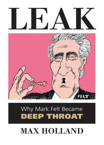 Leak: Why Mark Felt Became Deep Throat