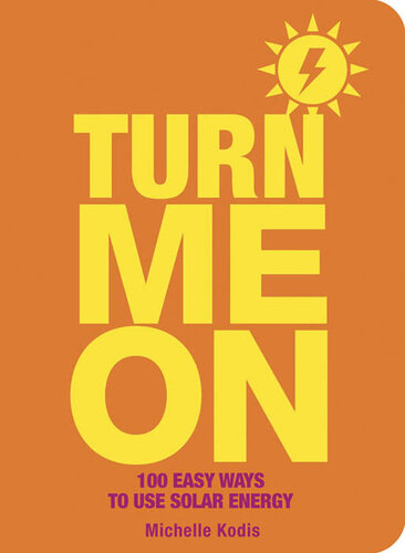 Turn Me On: 100 Easy Ways to Use Solar Energy